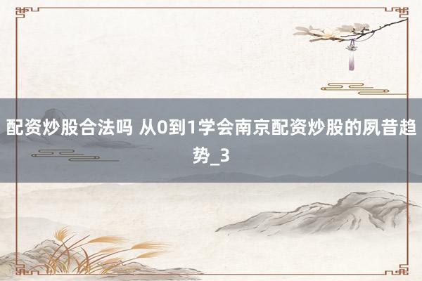 配资炒股合法吗 从0到1学会南京配资炒股的夙昔趋势_3