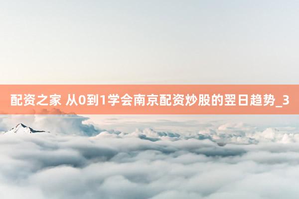 配资之家 从0到1学会南京配资炒股的翌日趋势_3