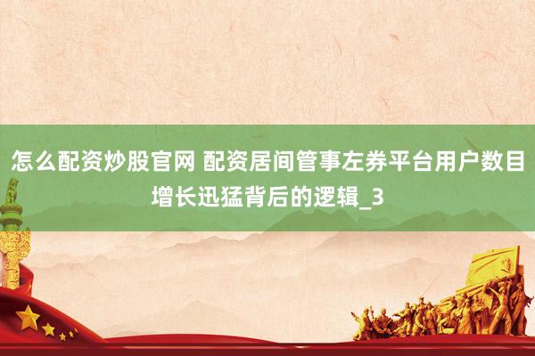 怎么配资炒股官网 配资居间管事左券平台用户数目增长迅猛背后的逻辑_3