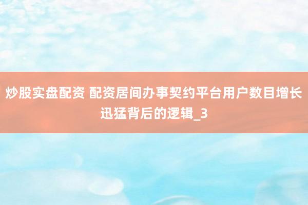 炒股实盘配资 配资居间办事契约平台用户数目增长迅猛背后的逻辑_3