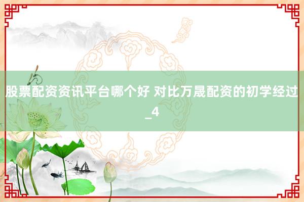 股票配资资讯平台哪个好 对比万晟配资的初学经过_4