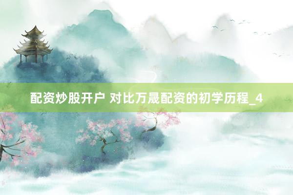 配资炒股开户 对比万晟配资的初学历程_4