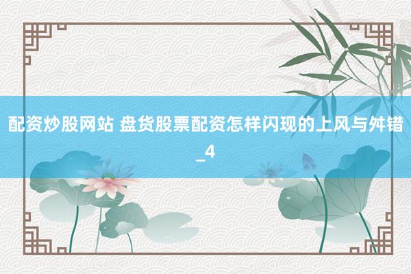 配资炒股网站 盘货股票配资怎样闪现的上风与舛错_4