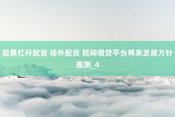 股票杠杆配资 场外配资 民间假贷平台将来发展方针推测_4