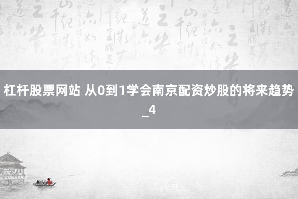 杠杆股票网站 从0到1学会南京配资炒股的将来趋势_4