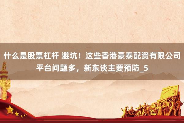什么是股票杠杆 避坑！这些香港豪泰配资有限公司平台问题多，新东谈主要预防_5