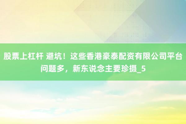 股票上杠杆 避坑！这些香港豪泰配资有限公司平台问题多，新东说念主要珍摄_5