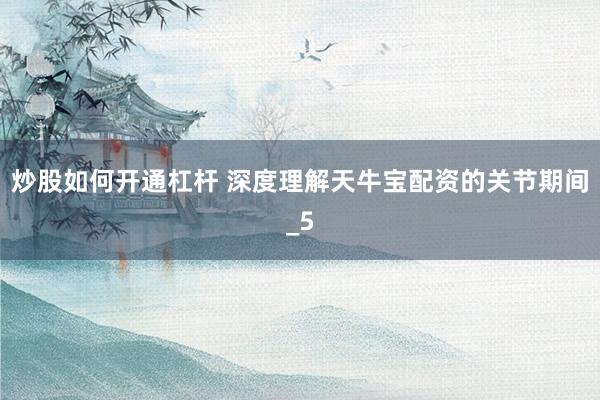 炒股如何开通杠杆 深度理解天牛宝配资的关节期间_5