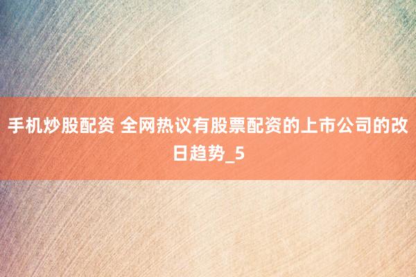 手机炒股配资 全网热议有股票配资的上市公司的改日趋势_5