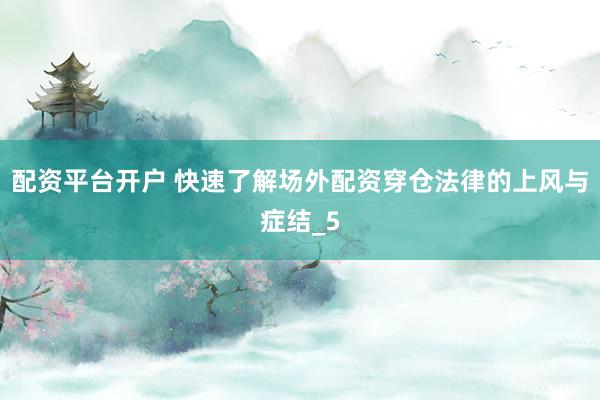 配资平台开户 快速了解场外配资穿仓法律的上风与症结_5