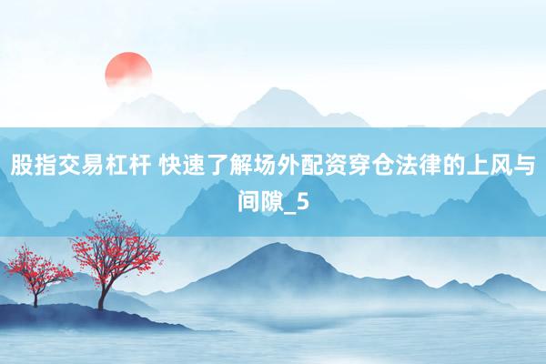股指交易杠杆 快速了解场外配资穿仓法律的上风与间隙_5