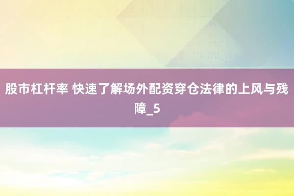 股市杠杆率 快速了解场外配资穿仓法律的上风与残障_5
