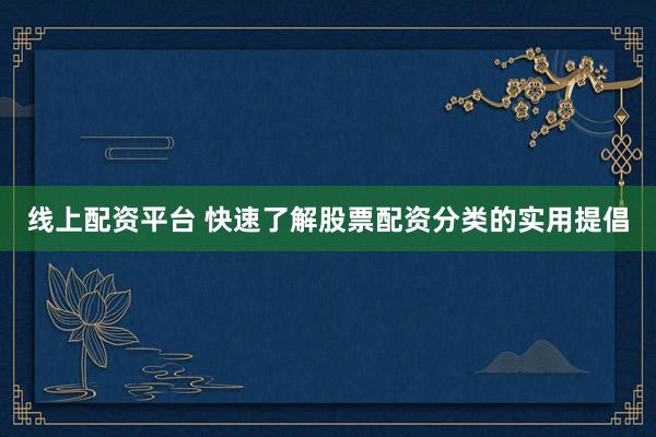 线上配资平台 快速了解股票配资分类的实用提倡