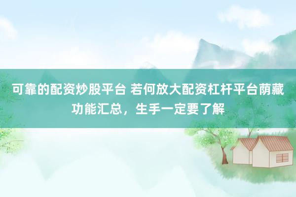 可靠的配资炒股平台 若何放大配资杠杆平台荫藏功能汇总，生手一定要了解