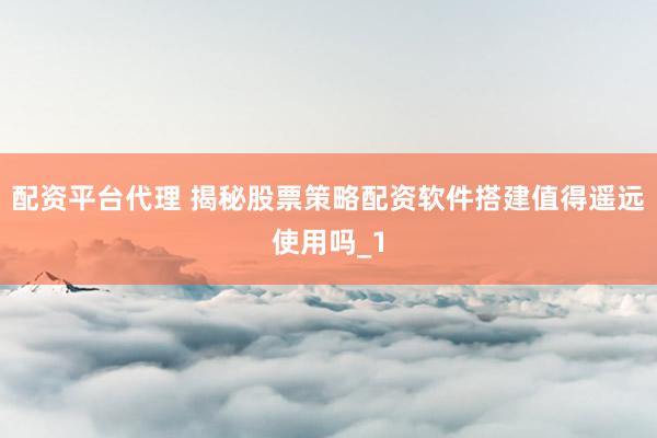 配资平台代理 揭秘股票策略配资软件搭建值得遥远使用吗_1