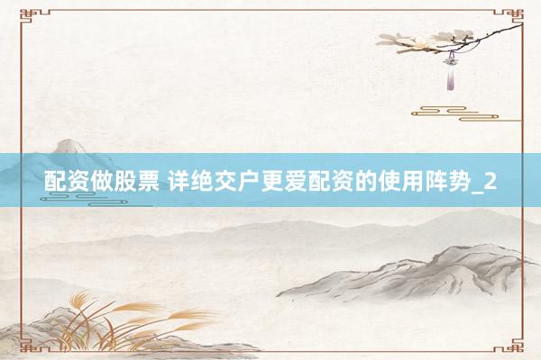 配资做股票 详绝交户更爱配资的使用阵势_2