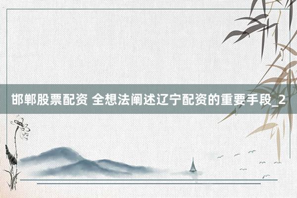 邯郸股票配资 全想法阐述辽宁配资的重要手段_2
