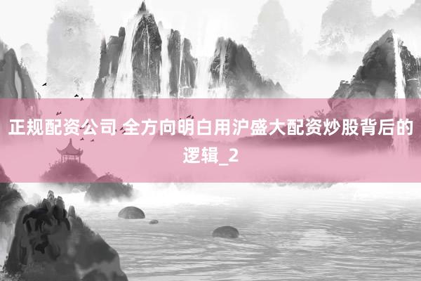 正规配资公司 全方向明白用沪盛大配资炒股背后的逻辑_2