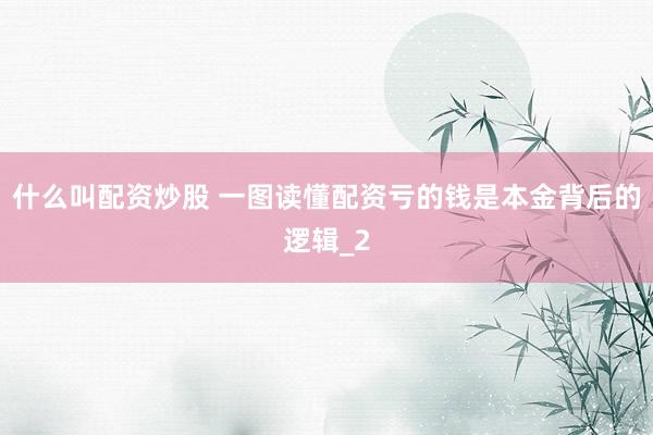 什么叫配资炒股 一图读懂配资亏的钱是本金背后的逻辑_2