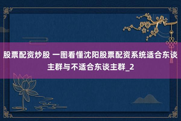 股票配资炒股 一图看懂沈阳股票配资系统适合东谈主群与不适合东谈主群_2