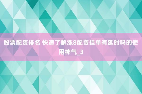 股票配资排名 快速了解涨8配资挂单有延时吗的使用神气_3