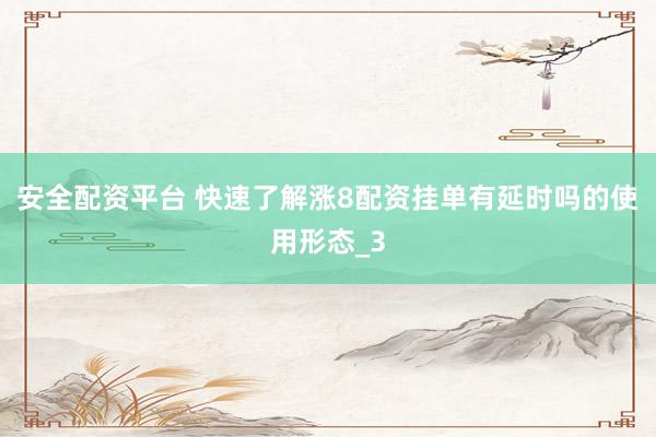 安全配资平台 快速了解涨8配资挂单有延时吗的使用形态_3