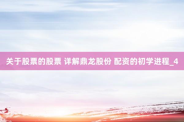 关于股票的股票 详解鼎龙股份 配资的初学进程_4