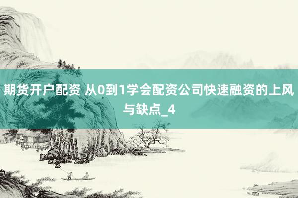 期货开户配资 从0到1学会配资公司快速融资的上风与缺点_4
