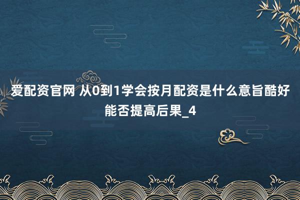 爱配资官网 从0到1学会按月配资是什么意旨酷好能否提高后果_4
