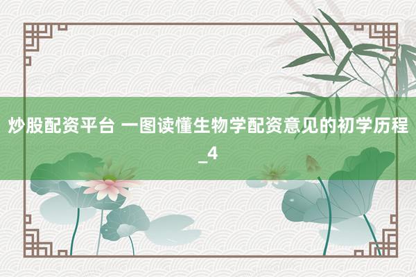 炒股配资平台 一图读懂生物学配资意见的初学历程_4