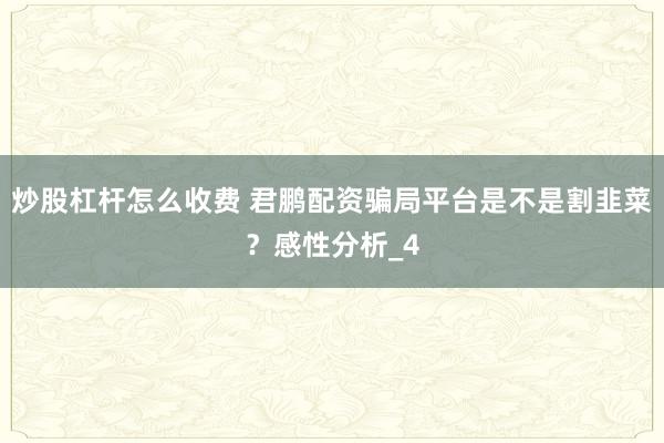 炒股杠杆怎么收费 君鹏配资骗局平台是不是割韭菜？感性分析_4