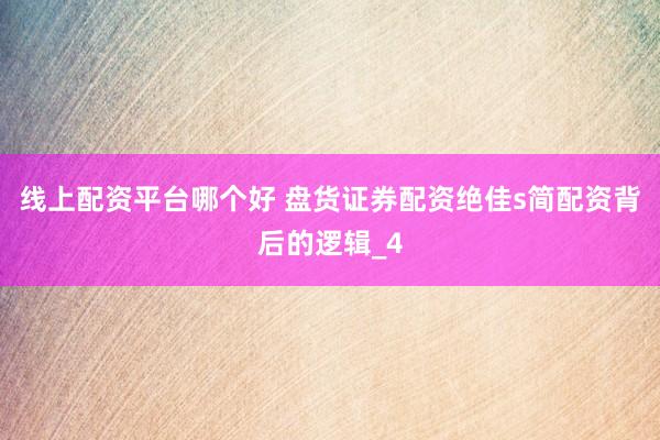 线上配资平台哪个好 盘货证券配资绝佳s简配资背后的逻辑_4