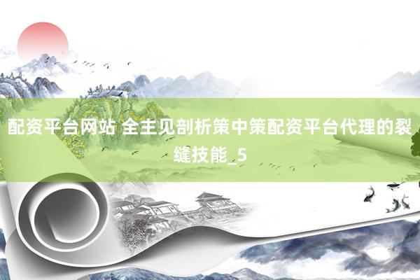 配资平台网站 全主见剖析策中策配资平台代理的裂缝技能_5