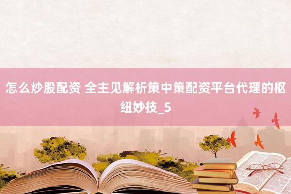 怎么炒股配资 全主见解析策中策配资平台代理的枢纽妙技_5