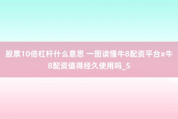 股票10倍杠杆什么意思 一图读懂牛8配资平台x牛8配资值得经久使用吗_5