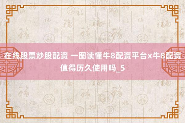在线股票炒股配资 一图读懂牛8配资平台x牛8配资值得历久使用吗_5