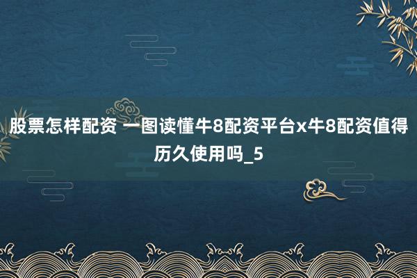 股票怎样配资 一图读懂牛8配资平台x牛8配资值得历久使用吗_5