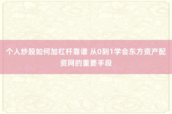 个人炒股如何加杠杆靠谱 从0到1学会东方资产配资网的重要手段
