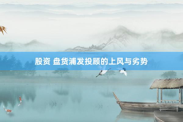 股资 盘货浦发投顾的上风与劣势