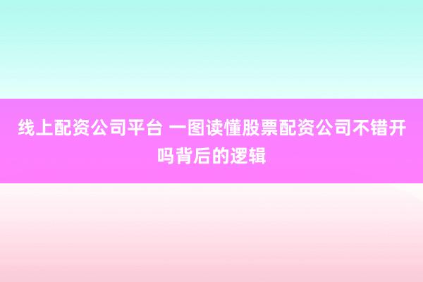 线上配资公司平台 一图读懂股票配资公司不错开吗背后的逻辑