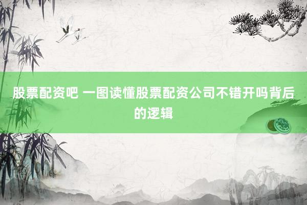 股票配资吧 一图读懂股票配资公司不错开吗背后的逻辑