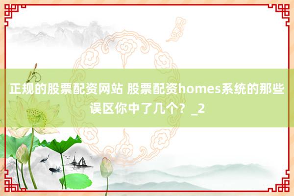 正规的股票配资网站 股票配资homes系统的那些误区你中了几个？_2