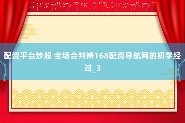 配资平台炒股 全场合判辨168配资导航网的初学经过_3