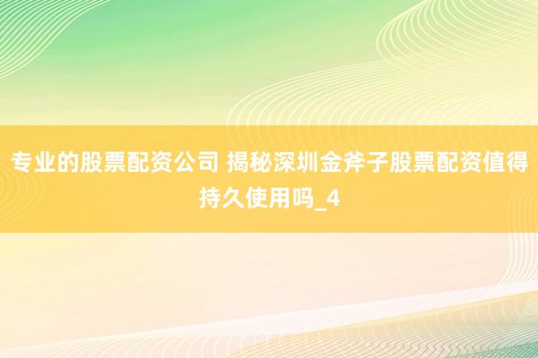 专业的股票配资公司 揭秘深圳金斧子股票配资值得持久使用吗_4