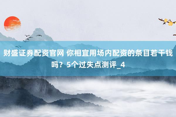 财盛证券配资官网 你相宜用场内配资的条目若干钱吗？5个过失点测评_4