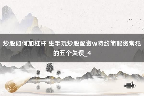 炒股如何加杠杆 生手玩炒股配资w特约简配资常犯的五个失误_4