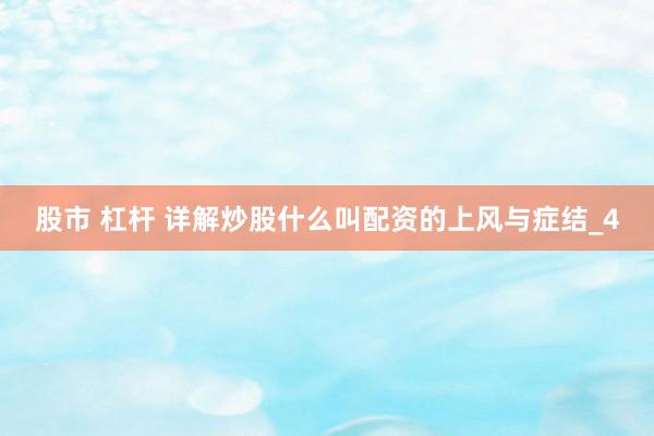 股市 杠杆 详解炒股什么叫配资的上风与症结_4