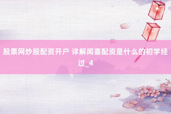 股票网炒股配资开户 详解闻喜配资是什么的初学经过_4