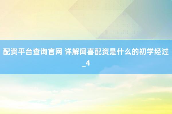 配资平台查询官网 详解闻喜配资是什么的初学经过_4
