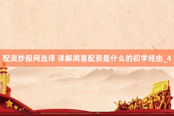 配资炒股网选择 详解闻喜配资是什么的初学经由_4